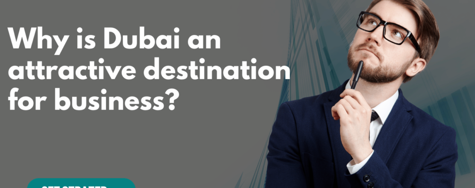 Why is Dubai an attractive destination for business