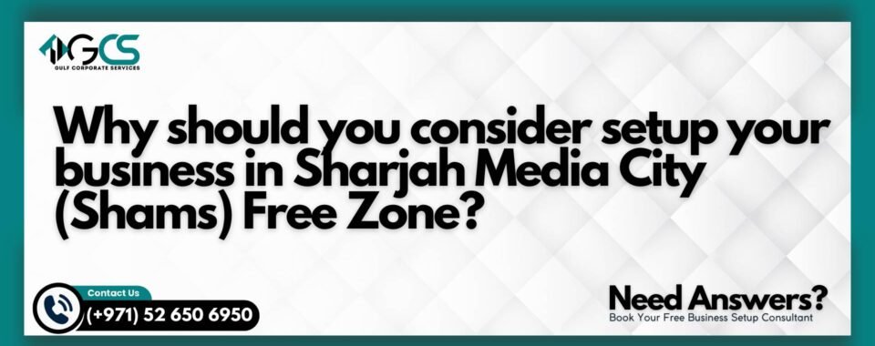 Why should you consider setup your business in Sharjah Media City (Shams) Free Zone?