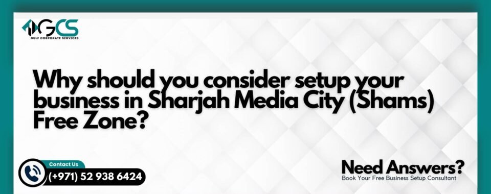 Why should you consider setup your business in Sharjah Media City (Shams) Free Zone?