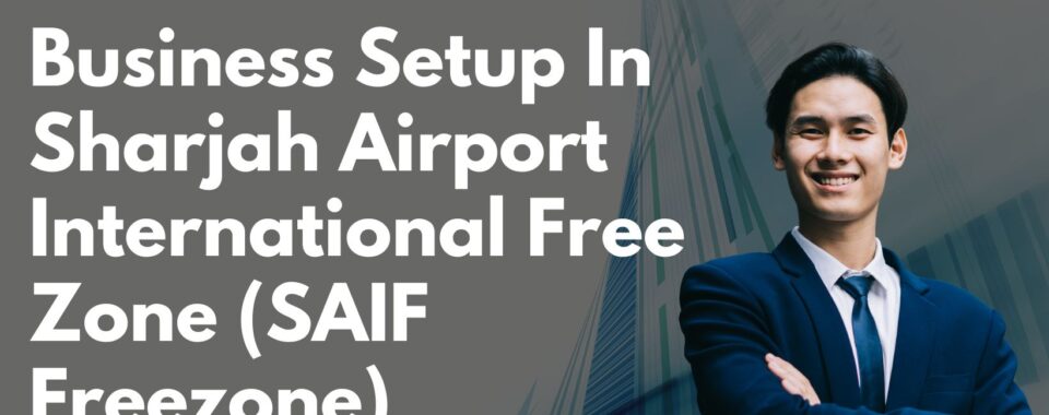 Business Setup In Sharjah Airport International Free Zone (SAIF Freezone)