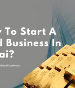 How To Start A Gold Business In Dubai?