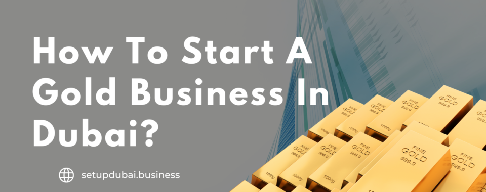 How To Start A Gold Business In Dubai