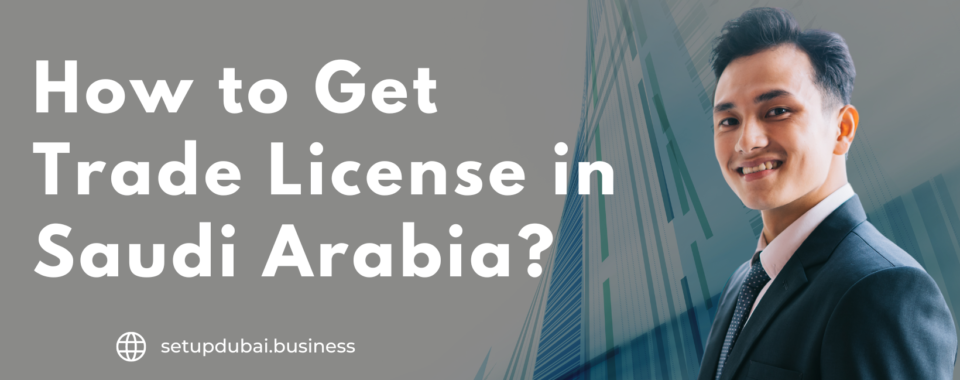How to Get Trade License in Saudi Arabia