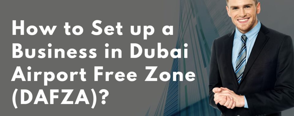 How to Set up a Business in Dubai Airport Free Zone (DAFZA)?