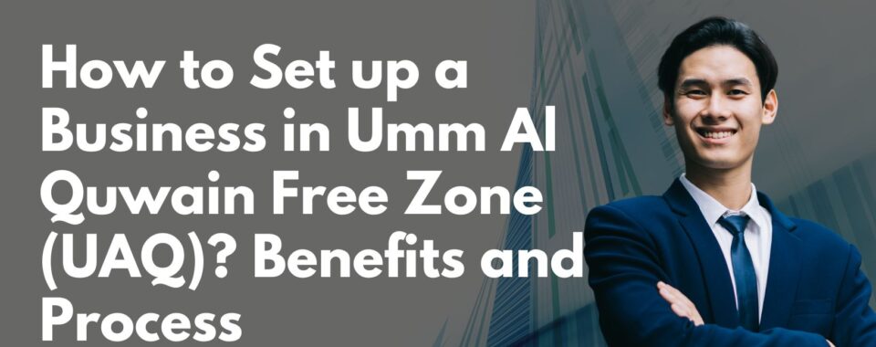 How to Set up a Business in Umm Al Quwain Free Zone (UAQ)? Benefits and Process