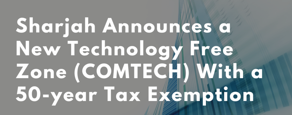 Sharjah Announces a New Technology Free Zone (COMTECH) With a 50-year Tax Exemption