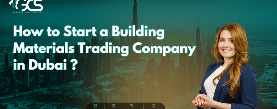 How to Start a Building Materials Trading Company in Dubai