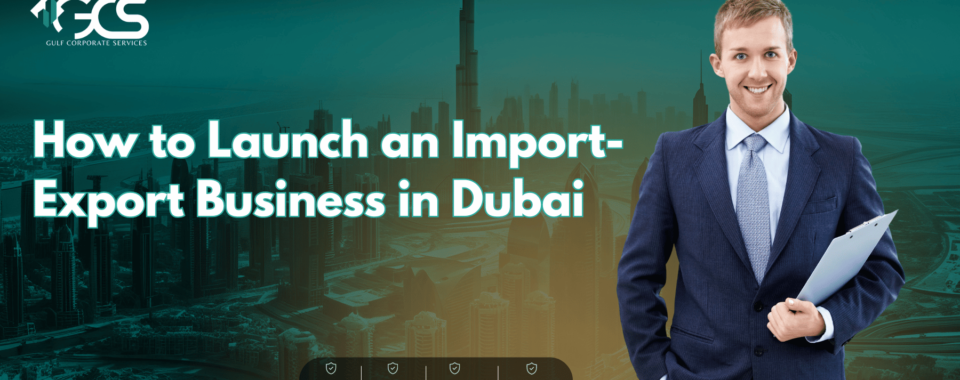 How to Launch an Import-Export Business in Dubai