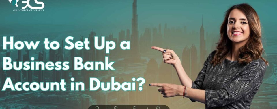 How to Set Up a Business Bank Account in Dubai?