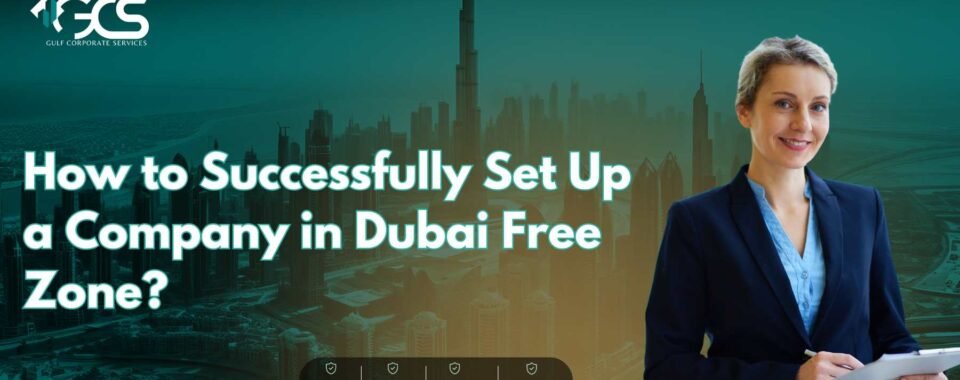 How to Successfully Set Up a Company in Dubai Free Zone?