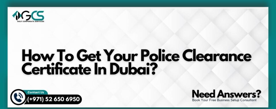 How To Get Your Police Clearance Certificate In Dubai?
