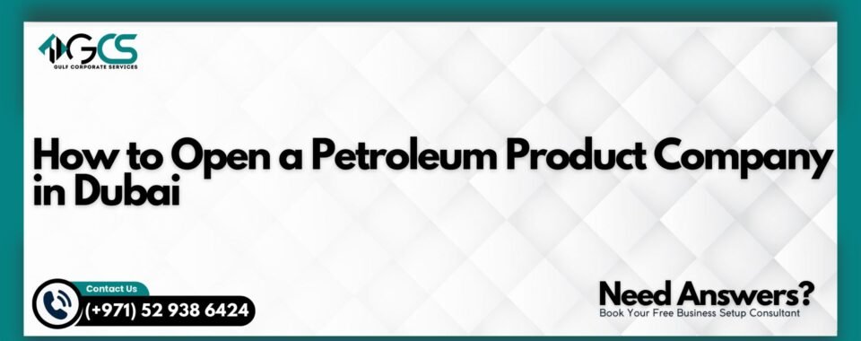 How to Open a Petroleum Product Company in Dubai
