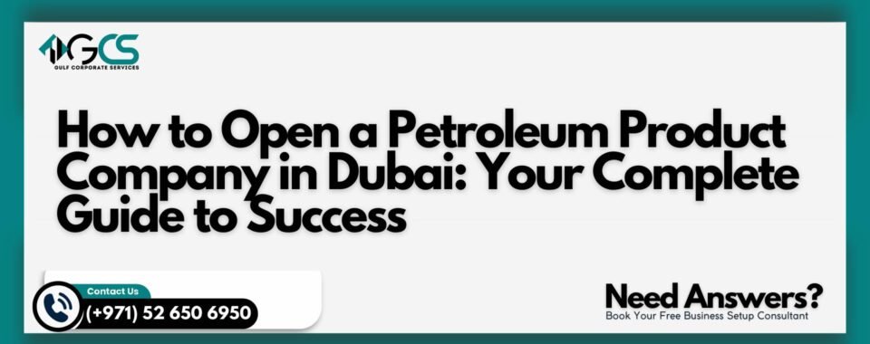 How to Open a Petroleum Product Company in Dubai: Your Complete Guide to Success