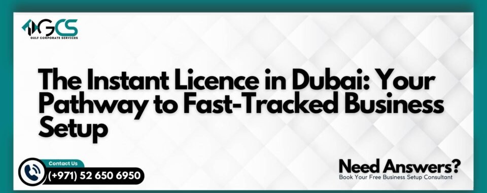 The Instant Licence in Dubai: Your Pathway to Fast-Tracked Business Setup