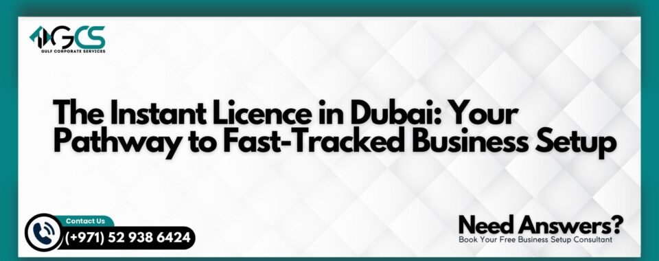 The Instant Licence in Dubai: Your Pathway to Fast-Tracked Business Setup