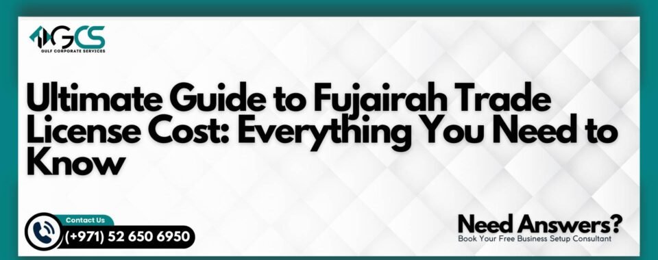 Ultimate Guide to Fujairah Trade License Cost: Everything You Need to Know