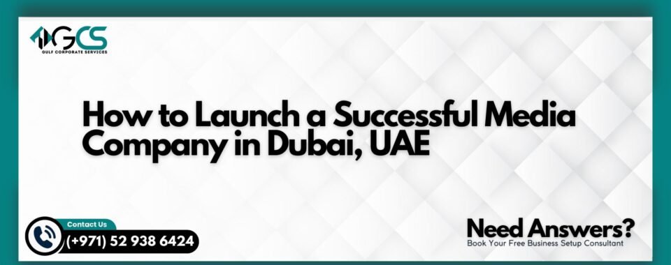 How to Launch a Successful Media Company in Dubai, UAE